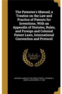 The Patentee's Manual; a Treatise on the Law and Practice of Patents for Inventions, With an Appendix of Statutes, Rules, and Foreign and Colonial Patent Laws, International Convention and Protocol