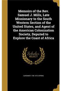 Memoirs of the REV. Samuel J. Mills, Late Missionary to the South Western Section of the United States, and Agent of the American Colonization Society, Deputed to Explore the Coast of Africa