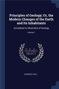 Principles of Geology; Or, the Modern Changes of the Earth and Its Inhabitants: Considered As Illustrative of Geology; Volume 1