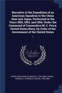 Narrative of the Expedition of an American Squadron to the China Seas and Japan, Performed in the Years 1852, 1853, and 1854, Under the Command of Commodore M. C. Perry, United States Navy, by Order of the Government of the United States