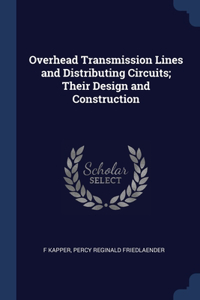 Overhead Transmission Lines and Distributing Circuits; Their Design and Construction