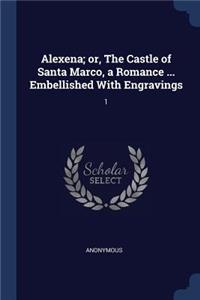 Alexena; or, The Castle of Santa Marco, a Romance ... Embellished With Engravings