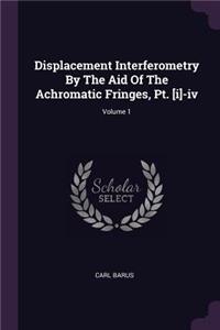 Displacement Interferometry By The Aid Of The Achromatic Fringes, Pt. [i]-iv; Volume 1