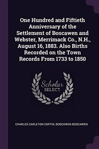 One Hundred and Fiftieth Anniversary of the Settlement of Boscawen and Webster, Merrimack Co., N.H., August 16, 1883. Also Births Recorded on the Town Records from 1733 to 1850