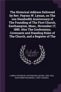 Historical Address Delivered by Rev. Payson W. Lyman, on The one Hundredth Anniversary of The Founding of The First Church, Easthampton, Mass., November 17, 1885. Also The Confessions, Covenants and Standing Rules of The Church, and a Register of T