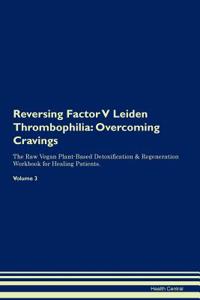 Reversing Factor V Leiden Thrombophilia: Overcoming Cravings the Raw Vegan Plant-Based Detoxification & Regeneration Workbook for Healing Patients. Volume 3