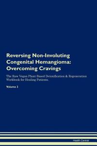 Reversing Non-Involuting Congenital Hemangioma: Overcoming Cravings the Raw Vegan Plant-Based Detoxification & Regeneration Workbook for Healing Patients.Volume 3