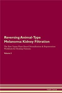 Reversing Animal-Type Melanoma: Kidney Filtration The Raw Vegan Plant-Based Detoxification & Regeneration Workbook for Healing Patients. Volume 5