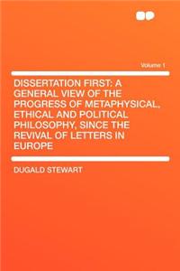 Dissertation First: A General View of the Progress of Metaphysical, Ethical and Political Philosophy, Since the Revival of Letters in Euro