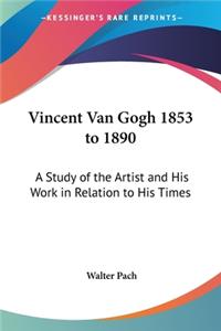 Vincent Van Gogh 1853 to 1890