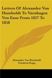 Letters Of Alexander Von Humboldt To Varnhagen Von Ense From 1827 To 1858