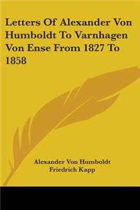 Letters Of Alexander Von Humboldt To Varnhagen Von Ense From 1827 To 1858