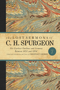 Lost Sermons of C. H. Spurgeon Volume I: His Earliest Outlines and Sermons Between 1851 and 1854