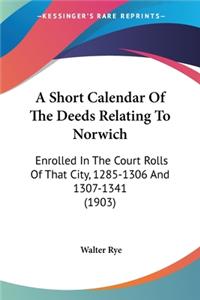 Short Calendar Of The Deeds Relating To Norwich