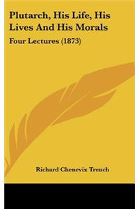 Plutarch, His Life, His Lives And His Morals