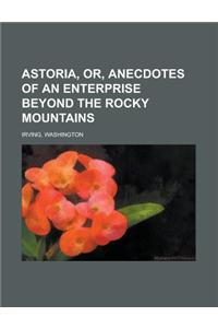Astoria, Or, Anecdotes of an Enterprise Beyond the Rocky Mountains