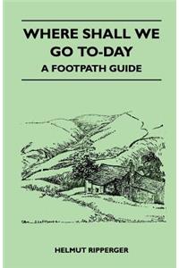 Where Shall We Go To-Day - A Footpath Guide