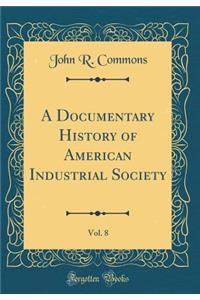 A Documentary History of American Industrial Society, Vol. 8 (Classic Reprint)