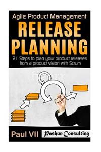 Agile Product Management: Release Planning: 21 Steps to Plan Your Product Releases from a Product Vision with Scrum