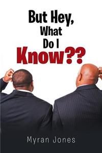 But Hey, What Do I Know