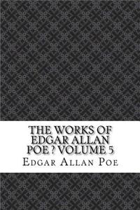 The Works of Edgar Allan Poe ? Volume 5