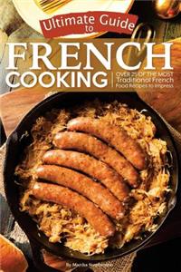 Ultimate Guide to French Cooking: Over 25 of the Most Traditional French Food Recipes to Impress
