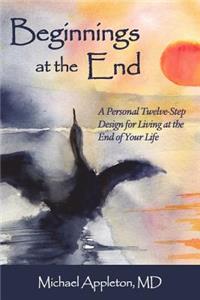 Beginnings at the End: A Twelve-Step Design for Living at the End of Your Life