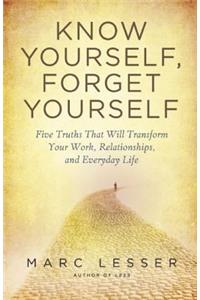 Know Yourself, Forget Yourself: Five Truths to Transform Your Work, Relationships, and Everyday Life