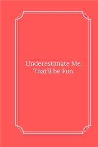 Underestimate Me. That'll be Fun.