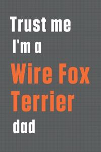 Trust me I'm a Wire Fox Terrier dad