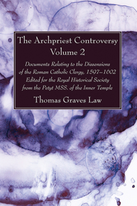 Archpriest Controversy, Volume 2: Documents Relating to the Dissensions of the Roman Catholic Clergy, 1597-1602: Edited for the Royal Historical Society from the Petyt Mss. of the In