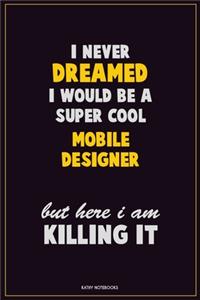 I Never Dreamed I would Be A Super Cool Mobile designer But Here I Am Killing It