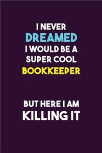 I Never Dreamed I would Be A Super Cool Bookkeeper But Here I Am Killing It