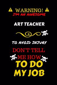 Warning! I'm An Awesome Art Teacher To Avoid Injury Don't Tell Me How To Do My Job