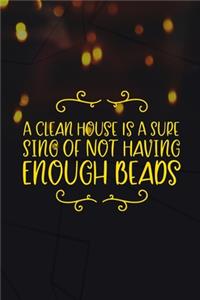 A Clean House Is A Sure Sing Of Not Having Enough Beads