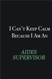 I cant Keep Calm because I am an Aides Supervisor