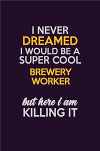 I Never Dreamed I Would Be A Super cool Brewery Worker But Here I Am Killing It