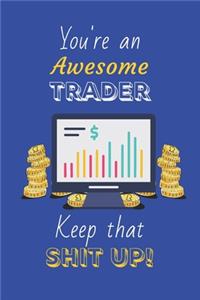 You're An Awesome Trader Keep That Shit Up!