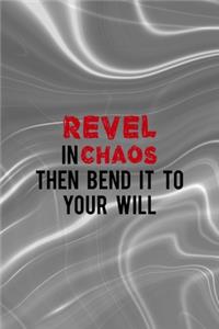 Revel In Chaos Then Bend It To Your Will