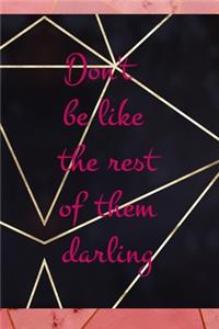 Don't Be Like The Rest Of Them Darling