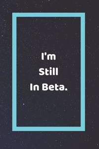I'm Still In Beta