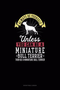 Always Be Yourself Unless You Can Be A Miniature Bull Terrier Then Be A Miniature Bull Terrier