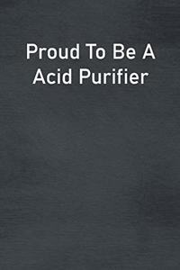 Proud To Be A Acid Purifier