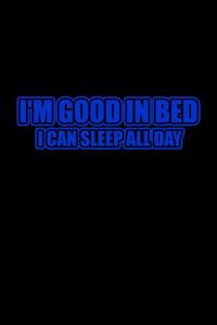 I'm good in bed I can sleep all day