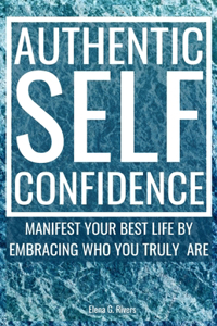 Authentic Self-Confidence: Manifest Your Best Life by Embracing Who You Truly Are