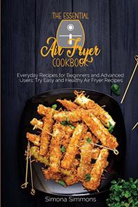 The Essential Air Fryer Cookbook: Everyday Recipes for Beginners and Advanced Users: Try Easy and Healthy Air Fryer Recipes