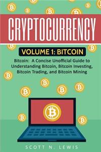 Cryptocurrency: Volume 1 - Bitcoin: A Concise Unofficial Guide to Understanding Bitcoin, Bitcoin Investing, Bitcoin Trading, and Bitcoin Mining