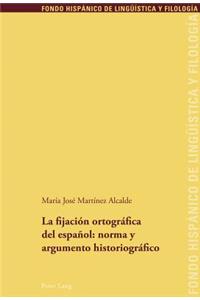 La Fijacion Ortografica del Espanol: Norma Y Argumento Historiografico