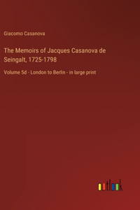 Memoirs of Jacques Casanova de Seingalt, 1725-1798: Volume 5d - London to Berlin - in large print