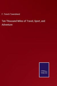 Ten Thousand Miles of Travel, Sport, and Adventure